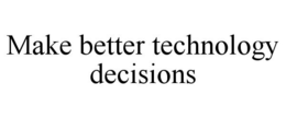 MAKE BETTER TECHNOLOGY DECISIONS trademark