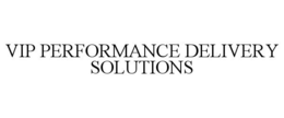 VIP PERFORMANCE DELIVERY SOLUTIONS trademark