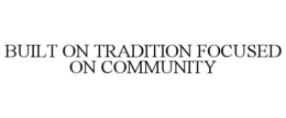 BUILT ON TRADITION FOCUSED ON COMMUNITY trademark