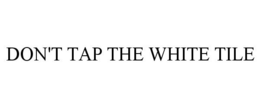 DON'T TAP THE WHITE TILE trademark
