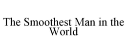 THE SMOOTHEST MAN IN THE WORLD trademark