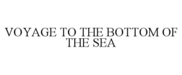 VOYAGE TO THE BOTTOM OF THE SEA trademark