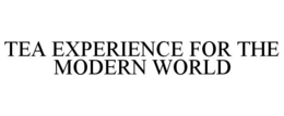 TEA EXPERIENCE FOR THE MODERN WORLD trademark