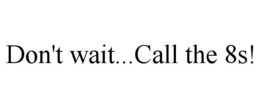 DON'T WAIT...CALL THE 8S! trademark