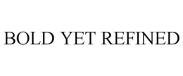 BOLD YET REFINED trademark