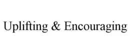 UPLIFTING & ENCOURAGING trademark