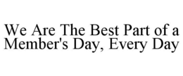 WE ARE THE BEST PART OF A MEMBER'S DAY,EVERY DAY trademark