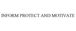 INFORM PROTECT AND MOTIVATE trademark