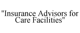 "INSURANCE ADVISORS FOR CARE FACILITIES" trademark