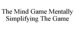 THE MIND GAME MENTALLY SIMPLIFYING THE GAME trademark