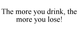 THE MORE YOU DRINK, THE MORE YOU LOSE! trademark