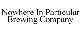 NOWHERE IN PARTICULAR BREWING COMPANY trademark
