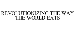 REVOLUTIONIZING THE WAY THE WORLD EATS trademark
