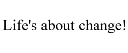 LIFE'S ABOUT CHANGE! trademark