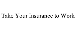 TAKE YOUR INSURANCE TO WORK trademark