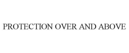 PROTECTION OVER AND ABOVE trademark
