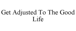 GET ADJUSTED TO THE GOOD LIFE trademark