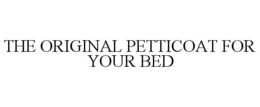 THE ORIGINAL PETTICOAT FOR YOUR BED trademark