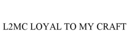 L2MC LOYAL TO MY CRAFT trademark