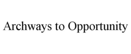 ARCHWAYS TO OPPORTUNITY trademark