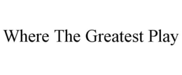 WHERE THE GREATEST PLAY trademark