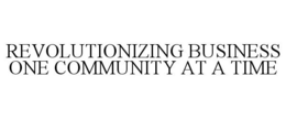 REVOLUTIONIZING BUSINESS ONE COMMUNITY AT A TIME trademark