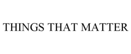 THINGS THAT MATTER trademark