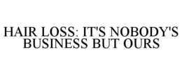 HAIR LOSS: IT'S NOBODY'S BUSINESS BUT OURS trademark