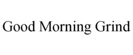 GOOD MORNING GRIND trademark