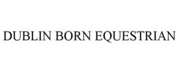 DUBLIN BORN EQUESTRIAN trademark