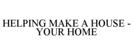 HELPING MAKE A HOUSE - YOUR HOME trademark