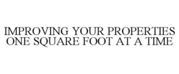 IMPROVING YOUR PROPERTIES ONE SQUARE FOOT AT A TIME trademark