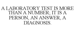 A LABORATORY TEST IS MORE THAN A NUMBER; IT IS A PERSON, AN ANSWER, A DIAGNOSIS. trademark