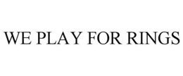 WE PLAY FOR RINGS trademark