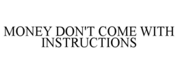 MONEY DON'T COME WITH INSTRUCTIONS trademark