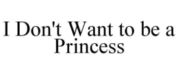 I DON'T WANT TO BE A PRINCESS trademark