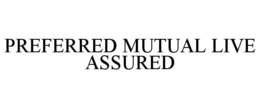 PREFERRED MUTUAL LIVE ASSURED trademark