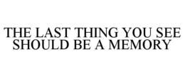 THE LAST THING YOU SEE SHOULD BE A MEMORY trademark