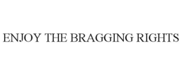 ENJOY THE BRAGGING RIGHTS trademark