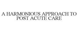 A HARMONIOUS APPROACH TO POST ACUTE CARE trademark