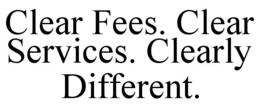 CLEAR FEES. CLEAR SERVICES. CLEARLY DIFFERENT. trademark