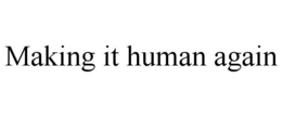 MAKING IT HUMAN AGAIN trademark