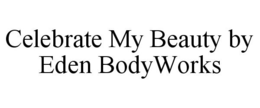 CELEBRATE MY BEAUTY BY EDEN BODYWORKS trademark