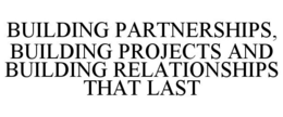 BUILDING PARTNERSHIPS, BUILDING PROJECTS AND BUILDING RELATIONSHIPS THAT LAST trademark