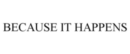 BECAUSE IT HAPPENS trademark