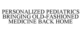 PERSONALIZED PEDIATRICS BRINGING OLD-FASHIONED MEDICINE BACK HOME trademark