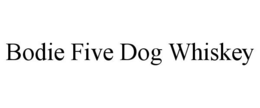 BODIE FIVE DOG WHISKEY trademark