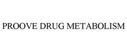 PROOVE DRUG METABOLISM trademark