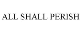ALL SHALL PERISH trademark