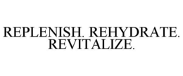 REPLENISH. REHYDRATE. REVITALIZE. trademark